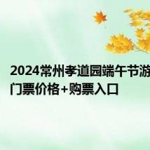 2024常州孝道园端午节游神活动门票价格+购票入口