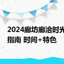 2024廊坊廊洽时光游玩指南 时间+特色