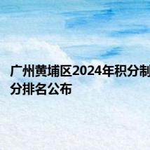 广州黄埔区2024年积分制入学积分排名公布