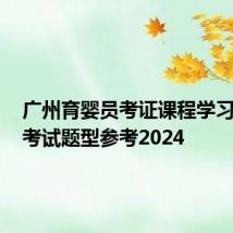 广州育婴员考证课程学习方式+考试题型参考2024