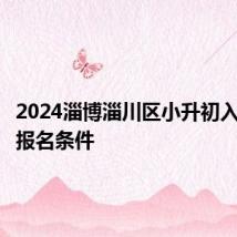 2024淄博淄川区小升初入学信息报名条件