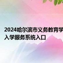 2024哈尔滨市义务教育学校招生入学服务系统入口