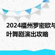 2024福州罗密欧与朱丽叶舞剧演出攻略