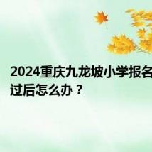 2024重庆九龙坡小学报名审核通过后怎么办？