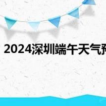 2024深圳端午天气预报