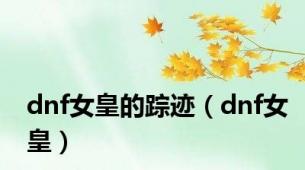 dnf女皇的踪迹（dnf女皇）