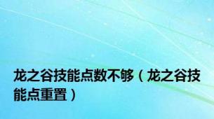 龙之谷技能点数不够（龙之谷技能点重置）