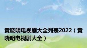 黄晓明电视剧大全列表2022（黄晓明电视剧大全）