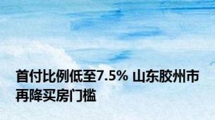 首付比例低至7.5% 山东胶州市再降买房门槛