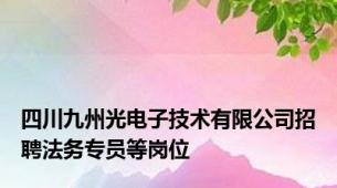 四川九州光电子技术有限公司招聘法务专员等岗位