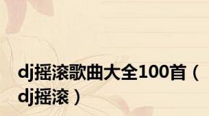 dj摇滚歌曲大全100首（dj摇滚）