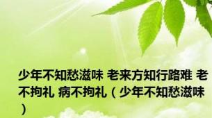 少年不知愁滋味 老来方知行路难 老不拘礼 病不拘礼（少年不知愁滋味）