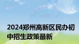 2024郑州高新区民办初中招生政策最新