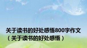 关于读书的好处感悟800字作文（关于读书的好处感悟）