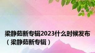 梁静茹新专辑2023什么时候发布（梁静茹新专辑）