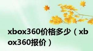 xbox360价格多少（xbox360报价）