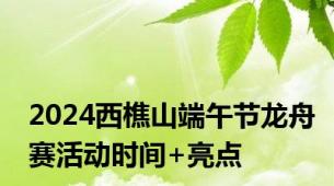 2024西樵山端午节龙舟赛活动时间+亮点