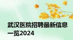 武汉医院招聘最新信息一览2024