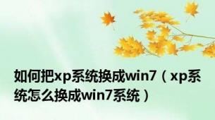 如何把xp系统换成win7（xp系统怎么换成win7系统）