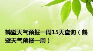 鹤壁天气预报一周15天查询（鹤壁天气预报一周）