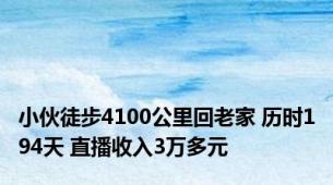 小伙徒步4100公里回老家 历时194天 直播收入3万多元