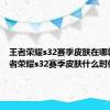 王者荣耀s32赛季皮肤在哪领取 王者荣耀s32赛季皮肤什么时候上线