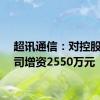 超讯通信：对控股子公司增资2550万元