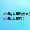 dnf达人契约怎么关闭（dnf达人契约）