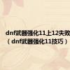 dnf武器强化11上12失败会怎样（dnf武器强化11技巧）