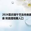 2024重庆端午节龙舟赛直播时间表 附直播观看入口