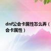 dnf公会卡属性怎么弄（dnf公会卡属性）