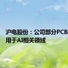 沪电股份：公司部分PCB产品应用于AI相关领域