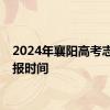 2024年襄阳高考志愿填报时间