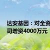 达安基因：对全资子公司增资4000万元