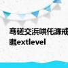 骞磋交浜哄仛濂戒簨宸瞡extlevel