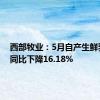 西部牧业：5月自产生鲜乳产量同比下降16.18%