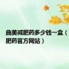 曲美减肥药多少钱一盒（曲美减肥药官方网站）