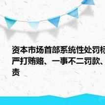 资本市场首部系统性处罚标准将出：严打贿赂、一事不二罚款、立体追责