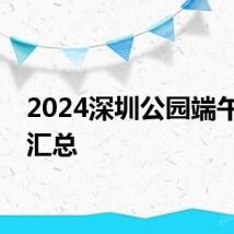 2024深圳公园端午活动汇总