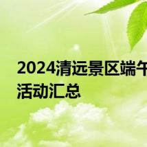 2024清远景区端午优惠活动汇总