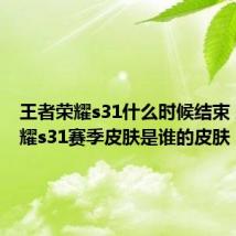 王者荣耀s31什么时候结束 王者荣耀s31赛季皮肤是谁的皮肤