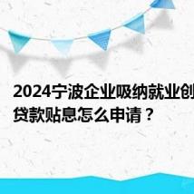 2024宁波企业吸纳就业创业担保贷款贴息怎么申请？