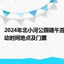 2024年北小河公园端午游园会活动时间地点及门票