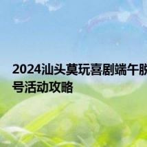 2024汕头莫玩喜剧端午脱口秀8号活动攻略