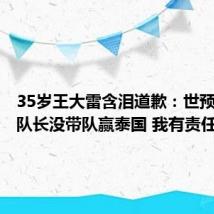 35岁王大雷含泪道歉：世预赛作为队长没带队赢泰国 我有责任