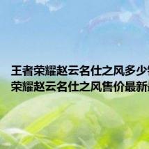 王者荣耀赵云名仕之风多少钱 王者荣耀赵云名仕之风售价最新最全