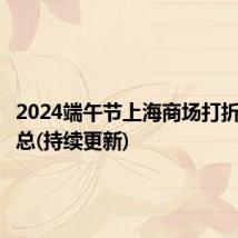 2024端午节上海商场打折活动汇总(持续更新)