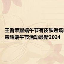 王者荣耀端午节有皮肤返场吗 王者荣耀端午节活动最新2024