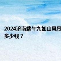 2024济南端午九如山风景区门票多少钱？