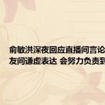 俞敏洪深夜回应直播间言论：是朋友间谦虚表达 会努力负责到底